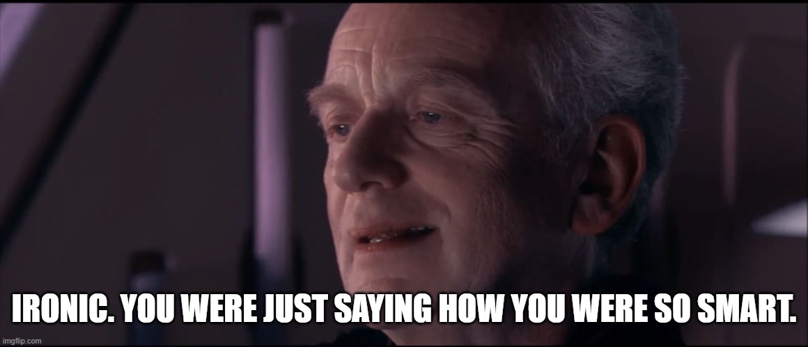 Palpatine Ironic  | IRONIC. YOU WERE JUST SAYING HOW YOU WERE SO SMART. | image tagged in palpatine ironic | made w/ Imgflip meme maker