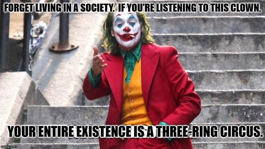 We live in a society | FORGET LIVING IN A SOCIETY.  IF YOU'RE LISTENING TO THIS CLOWN, YOUR ENTIRE EXISTENCE IS A THREE-RING CIRCUS. | image tagged in we live in a society | made w/ Imgflip meme maker