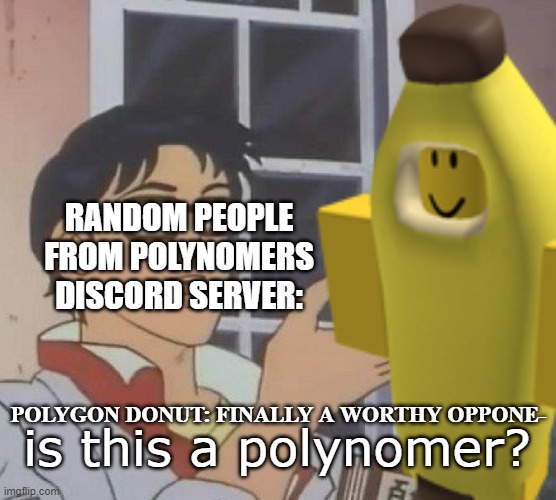 RANDOM PEOPLE FROM POLYNOMERS DISCORD SERVER:; POLYGON DONUT: FINALLY A WORTHY OPPONE-; is this a polynomer? | made w/ Imgflip meme maker