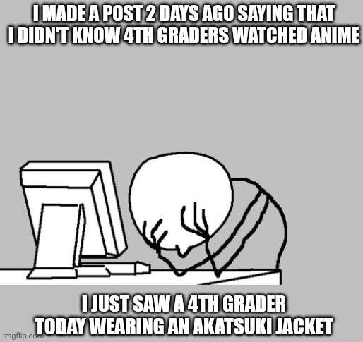 Ironic | I MADE A POST 2 DAYS AGO SAYING THAT I DIDN'T KNOW 4TH GRADERS WATCHED ANIME; I JUST SAW A 4TH GRADER TODAY WEARING AN AKATSUKI JACKET | image tagged in memes,computer guy facepalm | made w/ Imgflip meme maker