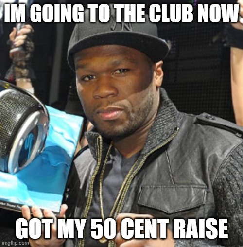 50 cent | IM GOING TO THE CLUB NOW; GOT MY 50 CENT RAISE | image tagged in funny | made w/ Imgflip meme maker