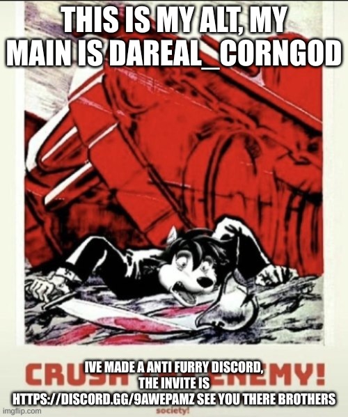 join the server bois | THIS IS MY ALT, MY MAIN IS DAREAL_CORNGOD; IVE MADE A ANTI FURRY DISCORD, THE INVITE IS HTTPS://DISCORD.GG/9AWEPAMZ SEE YOU THERE BROTHERS | image tagged in anti furry,holy | made w/ Imgflip meme maker