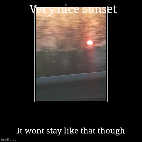 Good sunset | image tagged in funny,demotivationals,pigoscar | made w/ Imgflip demotivational maker
