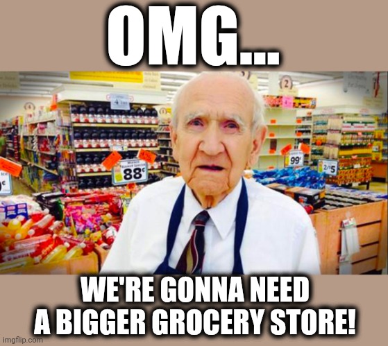 OMG... WE'RE GONNA NEED A BIGGER GROCERY STORE! | made w/ Imgflip meme maker