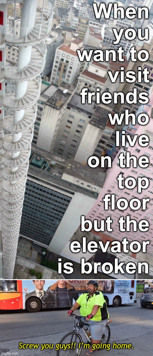 It’s Not the Destination, It’s the Journey | When
you
want to
visit
friends
who
live
on the
top
floor
but the
elevator
is broken; Screw you guys!! I’m going home. | made w/ Imgflip meme maker