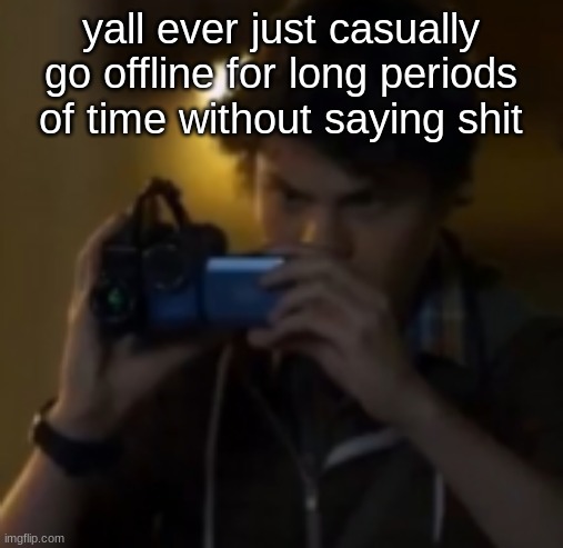 yes | yall ever just casually go offline for long periods of time without saying shit | image tagged in yes | made w/ Imgflip meme maker