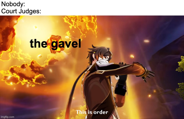 Order In The Court! | Nobody:
Court Judges:; the gavel | image tagged in zhongli this is order,genshin impact,memes | made w/ Imgflip meme maker