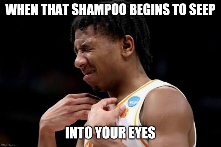 My eyes! |  WHEN THAT SHAMPOO BEGINS TO SEEP; INTO YOUR EYES | image tagged in my eyes | made w/ Imgflip meme maker