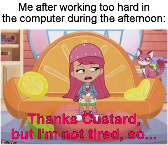 Here's what actually happens to me after using the computer through out the afternoon | Me after working too hard in the computer during the afternoon:; Thanks Custard, but I'm not tired, so... | image tagged in strawberry shortcake,strawberry shortcake berry in the big city,memes,funny,funny memes,dank memes | made w/ Imgflip meme maker