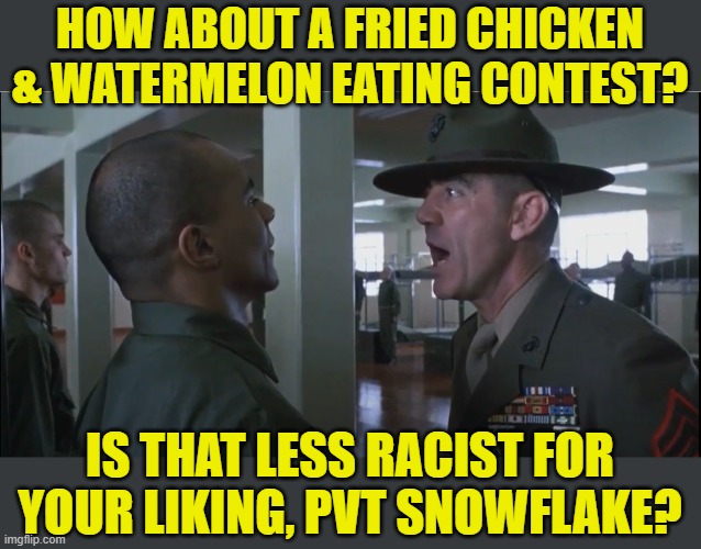 HOW ABOUT A FRIED CHICKEN & WATERMELON EATING CONTEST? IS THAT LESS RACIST FOR YOUR LIKING, PVT SNOWFLAKE? | made w/ Imgflip meme maker