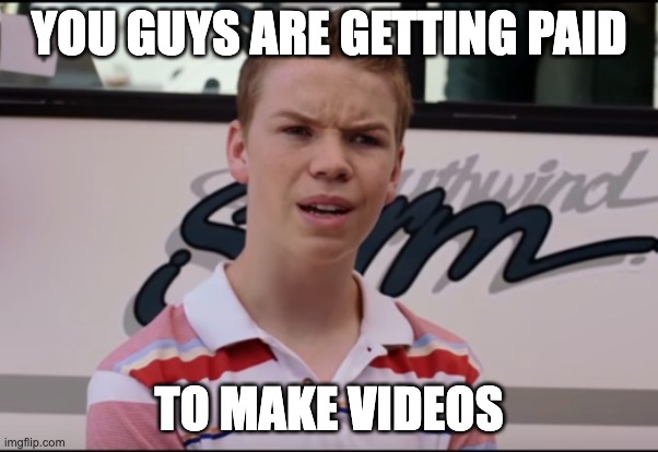 You Guys are Getting Paid | YOU GUYS ARE GETTING PAID; TO MAKE VIDEOS | image tagged in you guys are getting paid | made w/ Imgflip meme maker
