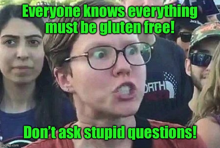 Triggered Liberal | Everyone knows everything must be gluten free! Don’t ask stupid questions! | image tagged in triggered liberal | made w/ Imgflip meme maker