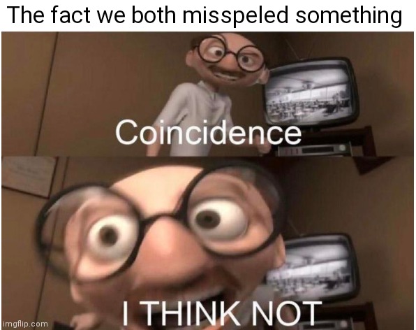 Coincidence, I THINK NOT | The fact we both misspeled something | image tagged in coincidence i think not | made w/ Imgflip meme maker
