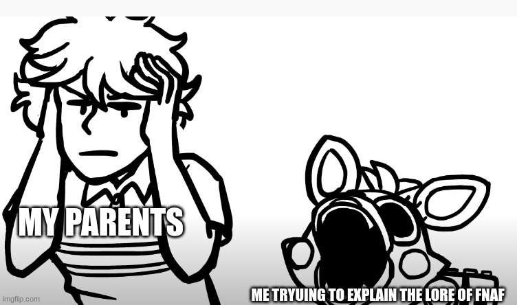This happen to you | MY PARENTS; ME TRYUING TO EXPLAIN THE LORE OF FNAF | image tagged in mangle and gregory,memes,funny,fnaf,mangle | made w/ Imgflip meme maker