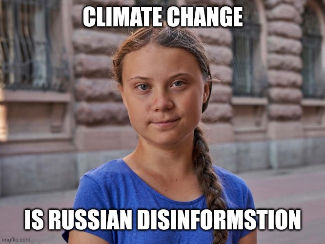 She right you know. | CLIMATE CHANGE; IS RUSSIAN DISINFORMSTION | image tagged in gretta | made w/ Imgflip meme maker