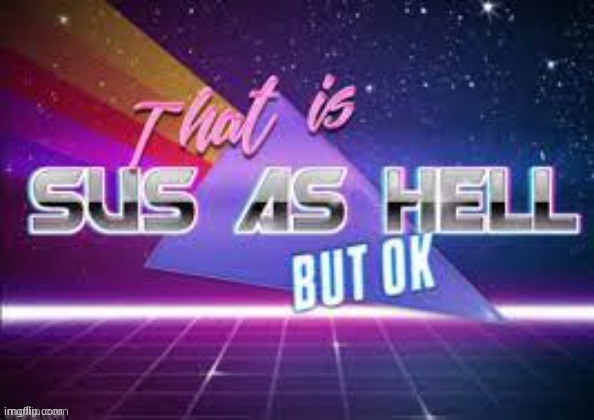 That is sus as hell but ok | image tagged in that is sus as hell but ok | made w/ Imgflip meme maker