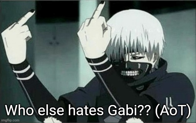 Kaneki middle finger | Who else hates Gabi?? (AoT) | image tagged in kaneki middle finger | made w/ Imgflip meme maker