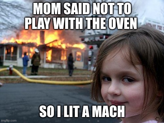 Disaster Girl | MOM SAID NOT TO PLAY WITH THE OVEN; SO I LIT A MACH | image tagged in memes,disaster girl | made w/ Imgflip meme maker