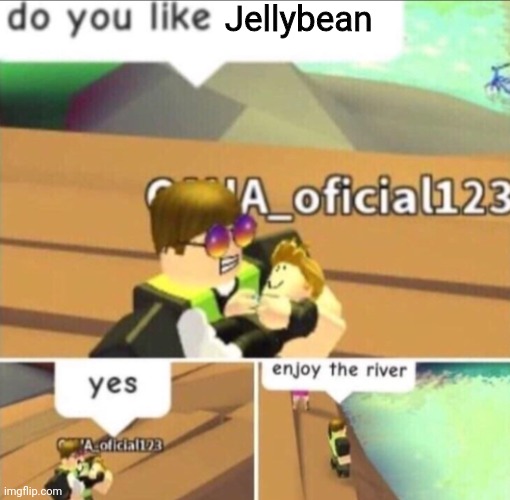 Enjoy The River | Jellybean | image tagged in enjoy the river | made w/ Imgflip meme maker