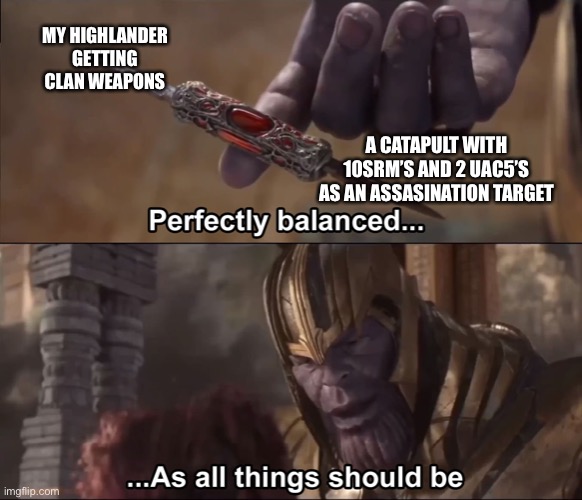 Thanos perfectly balanced as all things should be | MY HIGHLANDER GETTING CLAN WEAPONS; A CATAPULT WITH 10SRM’S AND 2 UAC5’S AS AN ASSASINATION TARGET | image tagged in thanos perfectly balanced as all things should be,Mechwarrior5 | made w/ Imgflip meme maker