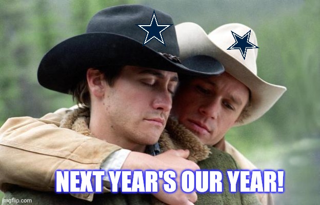 Cowboys fans every year | NEXT YEAR'S OUR YEAR! | image tagged in brokeback mountain,dallas cowboys,fans,love,nfl football,sports | made w/ Imgflip meme maker