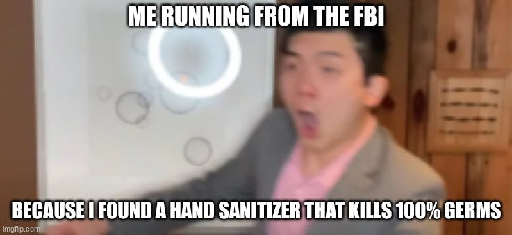 hand sani | ME RUNNING FROM THE FBI; BECAUSE I FOUND A HAND SANITIZER THAT KILLS 100% GERMS | image tagged in funny memes,stevenhe | made w/ Imgflip meme maker