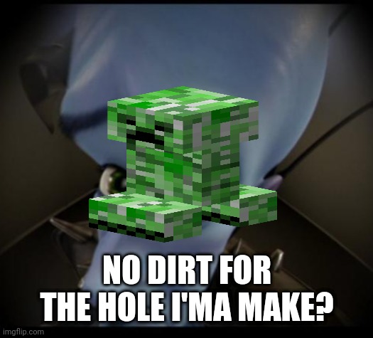 Megamind peeking | NO DIRT FOR THE HOLE I'MA MAKE? | image tagged in no bitches | made w/ Imgflip meme maker