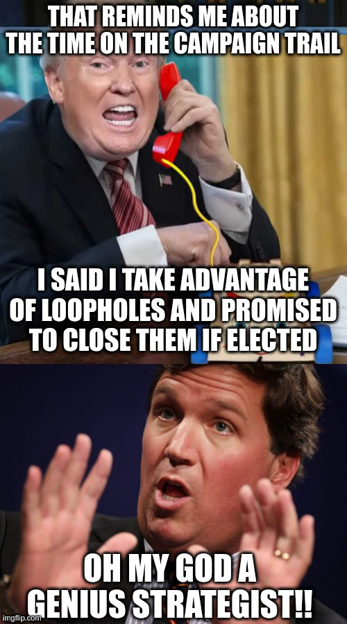 THAT REMINDS ME ABOUT THE TIME ON THE CAMPAIGN TRAIL I SAID I TAKE ADVANTAGE OF LOOPHOLES AND PROMISED TO CLOSE THEM IF ELECTED OH MY GOD A  | image tagged in i'm the president,tucker fucker | made w/ Imgflip meme maker