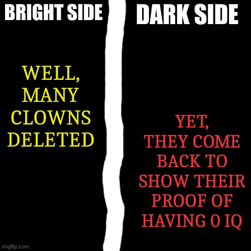 Bright Side Dark Side | YET, THEY COME BACK TO SHOW THEIR PROOF OF HAVING 0 IQ; WELL, MANY CLOWNS DELETED | image tagged in bright side dark side | made w/ Imgflip meme maker