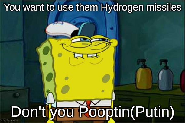 Putin's ultimate desire | You want to use them Hydrogen missiles; Don't you Pooptin(Putin) | image tagged in memes,don't you squidward | made w/ Imgflip meme maker