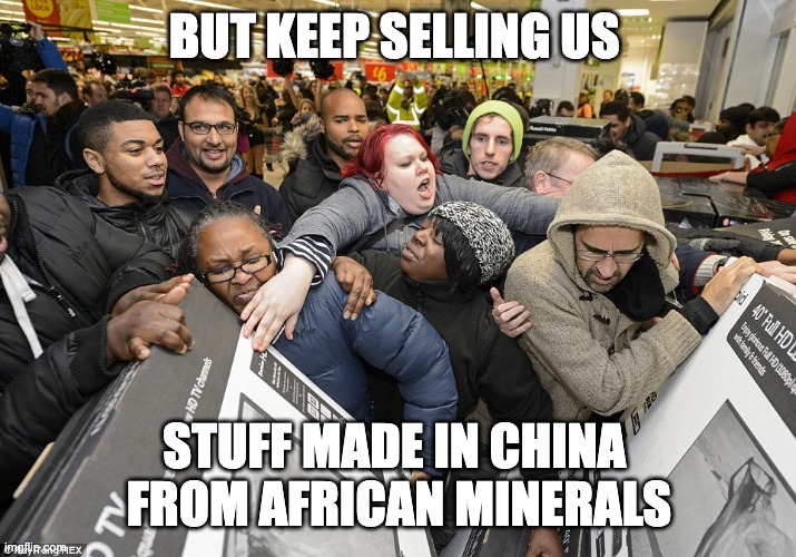 Black Friday Matters | BUT KEEP SELLING US STUFF MADE IN CHINA 
FROM AFRICAN MINERALS | image tagged in black friday matters | made w/ Imgflip meme maker