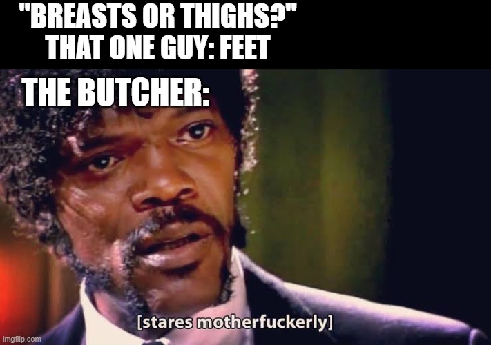 weirdo | "BREASTS OR THIGHS?" THAT ONE GUY: FEET; THE BUTCHER: | image tagged in samuel jackson stares mother-ly | made w/ Imgflip meme maker