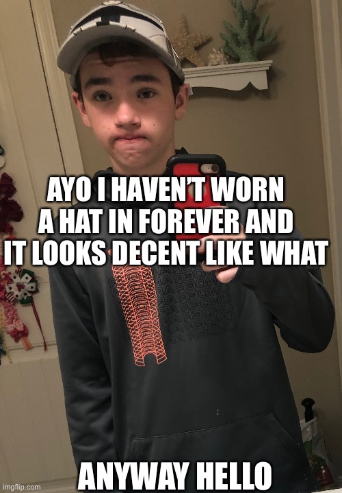 GDAY CHAT | AYO I HAVEN’T WORN A HAT IN FOREVER AND IT LOOKS DECENT LIKE WHAT; ANYWAY HELLO | made w/ Imgflip meme maker