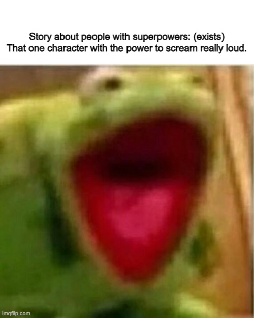 super | Story about people with superpowers: (exists)

That one character with the power to scream really loud. | image tagged in ahhhhhhhhhhhhh | made w/ Imgflip meme maker