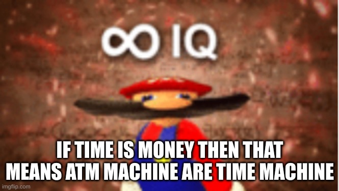 Infinite IQ |  IF TIME IS MONEY THEN THAT MEANS ATM MACHINE ARE TIME MACHINE | image tagged in infinite iq | made w/ Imgflip meme maker