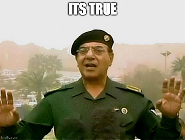 TRUST BAGHDAD BOB | ITS TRUE | image tagged in trust baghdad bob | made w/ Imgflip meme maker