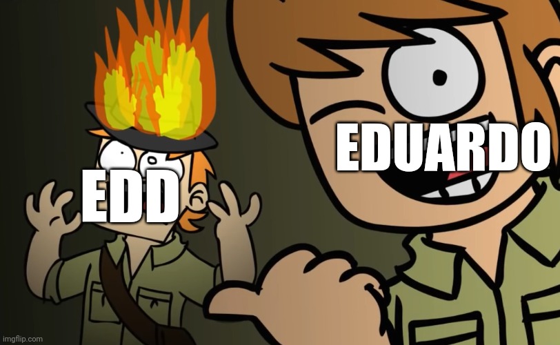 Matt on fire | EDUARDO EDD | image tagged in matt on fire | made w/ Imgflip meme maker