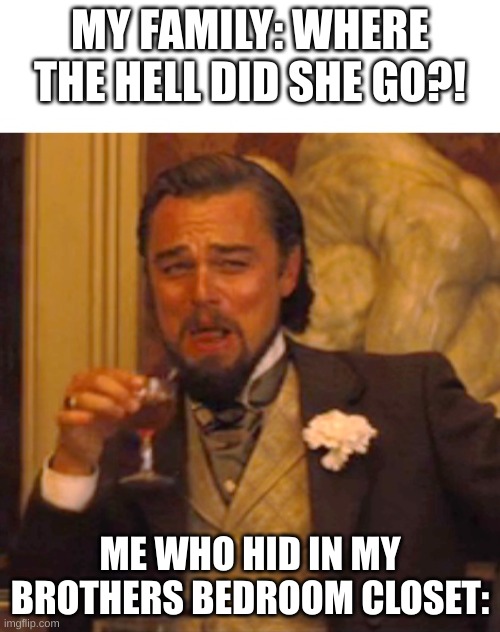 who else can vanish somewhere in the house? | MY FAMILY: WHERE THE HELL DID SHE GO?! ME WHO HID IN MY BROTHERS BEDROOM CLOSET: | image tagged in leonardo dicaprio django laugh,memes,relatable | made w/ Imgflip meme maker