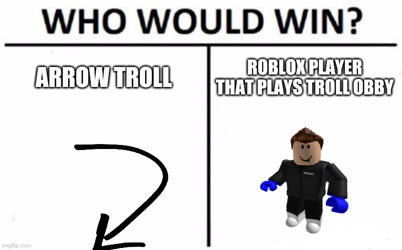 Troll obbys be like |  ARROW TROLL; ROBLOX PLAYER THAT PLAYS TROLL OBBY | image tagged in memes,who would win | made w/ Imgflip meme maker