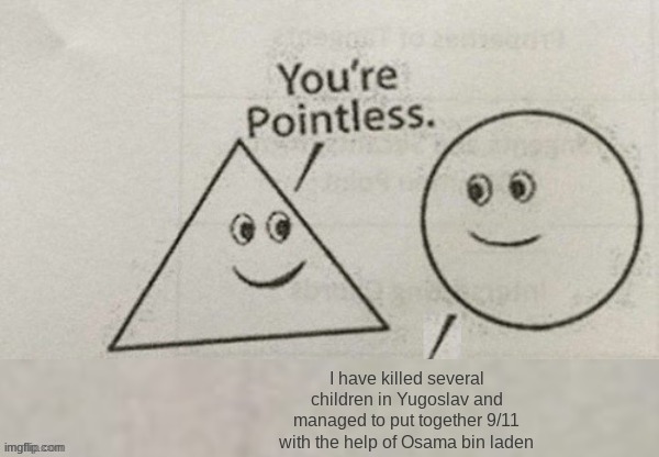 You're Pointless Blank | I have killed several children in Yugoslav and managed to put together 9/11 with the help of Osama bin laden | image tagged in you're pointless blank | made w/ Imgflip meme maker