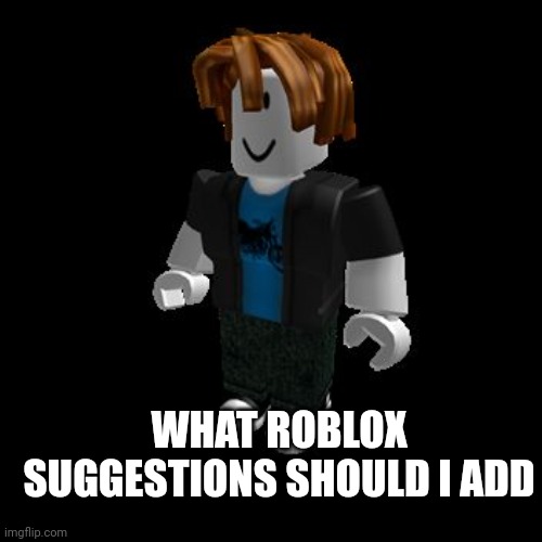 ROBLOX Meme | WHAT ROBLOX SUGGESTIONS SHOULD I ADD | image tagged in roblox meme | made w/ Imgflip meme maker