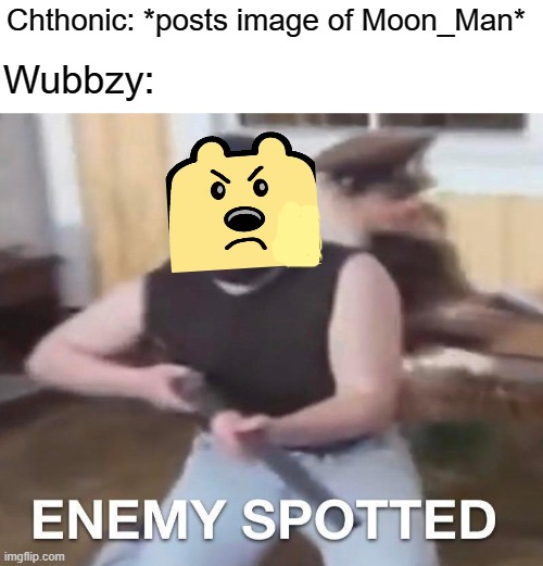 idk lol | Chthonic: *posts image of Moon_Man*; Wubbzy: | image tagged in rmk,wubbzy hasnt slept in days,hooker spit,chthonic,i have no idea what im doing | made w/ Imgflip meme maker