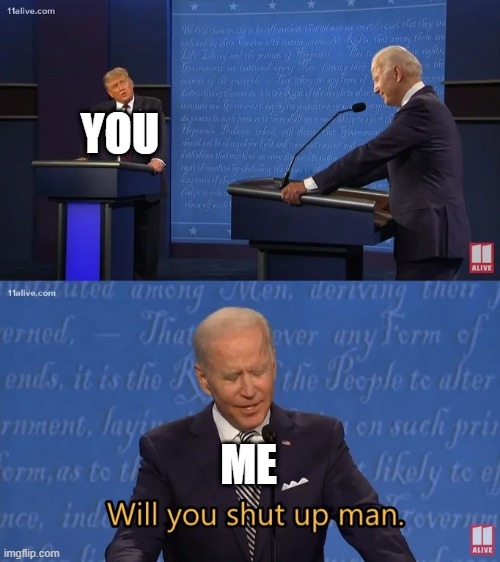 Biden - Will you shut up man | YOU ME | image tagged in biden - will you shut up man | made w/ Imgflip meme maker