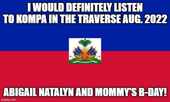 Haitian Music! | I WOULD DEFINITELY LISTEN TO KOMPA IN THE TRAVERSE AUG. 2022; ABIGAIL NATALYN AND MOMMY'S B-DAY! | image tagged in walt disney,summertime | made w/ Imgflip meme maker
