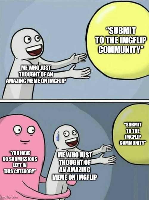 Ironic how I had no submissions left when I made this either | “SUBMIT TO THE IMGFLIP COMMUNITY”; ME WHO JUST THOUGHT OF AN AMAZING MEME ON IMGFLIP; “SUBMIT TO THE IMGFLIP COMMUNITY”; “YOU HAVE NO SUBMISSIONS LEFT IN THIS CATEGORY”; ME WHO JUST THOUGHT OF AN AMAZING MEME ON IMGFLIP | image tagged in memes,running away balloon | made w/ Imgflip meme maker