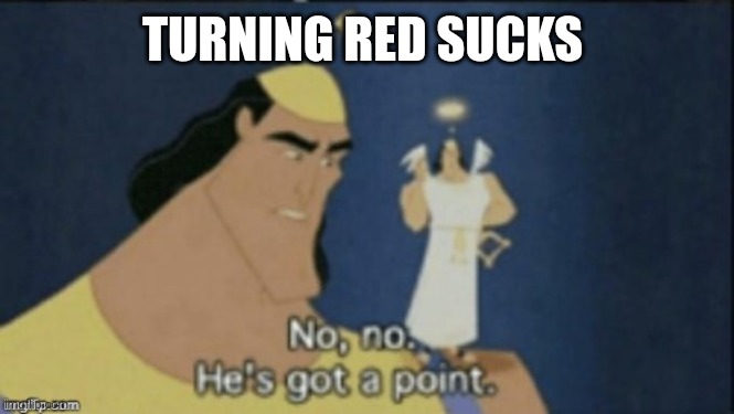 no no hes got a point | TURNING RED SUCKS | image tagged in no no hes got a point | made w/ Imgflip meme maker