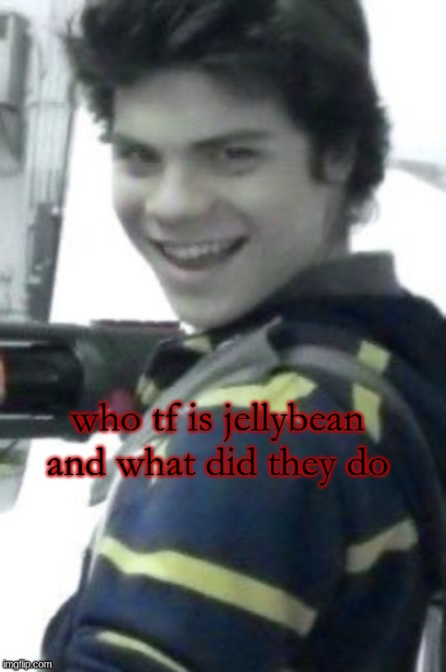 orphan killer | who tf is jellybean
and what did they do | image tagged in orphan killer | made w/ Imgflip meme maker