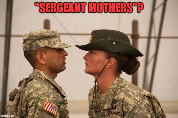 female drill sergeant | "SERGEANT MOTHERS"? | image tagged in female drill sergeant | made w/ Imgflip meme maker