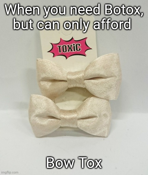 Bow Tox | When you need Botox, but can only afford; Bow Tox | image tagged in memes | made w/ Imgflip meme maker