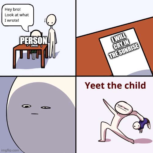 Yeet the child | I WILL CRY IN THE SUNRISE PERSON | image tagged in yeet the child | made w/ Imgflip meme maker